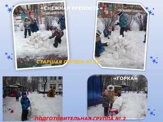 СТАРШАЯ ГРУППА № 11
«СНЕЖНАЯ КРЕПОСТЬ»
ПОДГОТОВИТЕЛЬНАЯ ГРУППА № 2
«ГОРКА»
 
