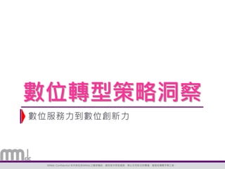 MMdc Confidentia!本內容包含MMdc之機密機訊，請您恪守保密義務，禁止任何形式的傳播、複製或傳閱予第三者。
數位轉型策略洞察
數位服務力到數位創新力
 