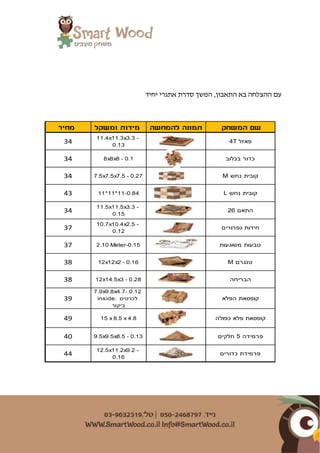 ‫יחיד‬ ‫אתגרי‬ ‫סדרת‬ ‫המשך‬ ,‫התאבון‬ ‫בא‬ ‫ההצלחה‬ ‫עם‬
‫המשחק‬ ‫שם‬‫להמחשה‬ ‫תמונה‬‫ומשקל‬ ‫מידות‬‫מחיר‬
4T ‫פאזל‬
11.4x11.3x3.3 -
0.13
34
‫בכלוב‬ ‫כדור‬8x8x8 - 0.134
M ‫נחש‬ ‫קובית‬7.5x7.5x7.5 - 0.2734
L ‫נחש‬ ‫קובית‬11*11*11-0.8443
26 ‫התאם‬
11.5x11.5x3.3 -
0.15
34
‫גפרורים‬ ‫חידות‬
10.7x10.4x2.5 -
0.12
37
‫משוגעות‬ ‫טבעות‬2.10 Meter-0.1537
M ‫טנגרם‬12x12x2 - 0.1638
‫הבריחה‬12x14.5x3 - 0.2838
‫הפלא‬ ‫קופסאת‬
7.9x9.8x4.7- 0.12
inside: ‫לכרטיס‬
‫ביקור‬
39
‫כפולה‬ ‫פלא‬ ‫קופסאת‬15 x 8.5 x 4.849
‫חלקים‬ 5 ‫פרמידה‬9.5x9.5x8.5 - 0.1340
‫כדורים‬ ‫פרמידת‬
12.5x11.2x9.2 -
0.16
44
 