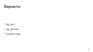 Варианты
〉pg_part
〉pg_partman
〉partition magic
13
 