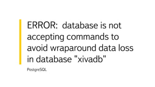 PostgreSQL
ERROR: database is not
accepting commands to
avoid wraparound data loss
in database "xivadb"
 