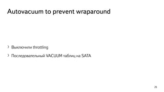 Autovacuum to prevent wraparound
〉Выключили throttling
〉Последовательный VACUUM таблиц на SATA
26
 