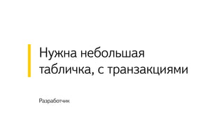 Разработчик
Нужна небольшая
табличка, с транзакциями
 