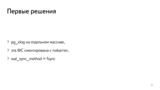 Первые решения
〉pg_xlog на отдельном массиве,
〉эта ФС смонтирована с nobarrier,
〉wal_sync_method = fsync
7
 