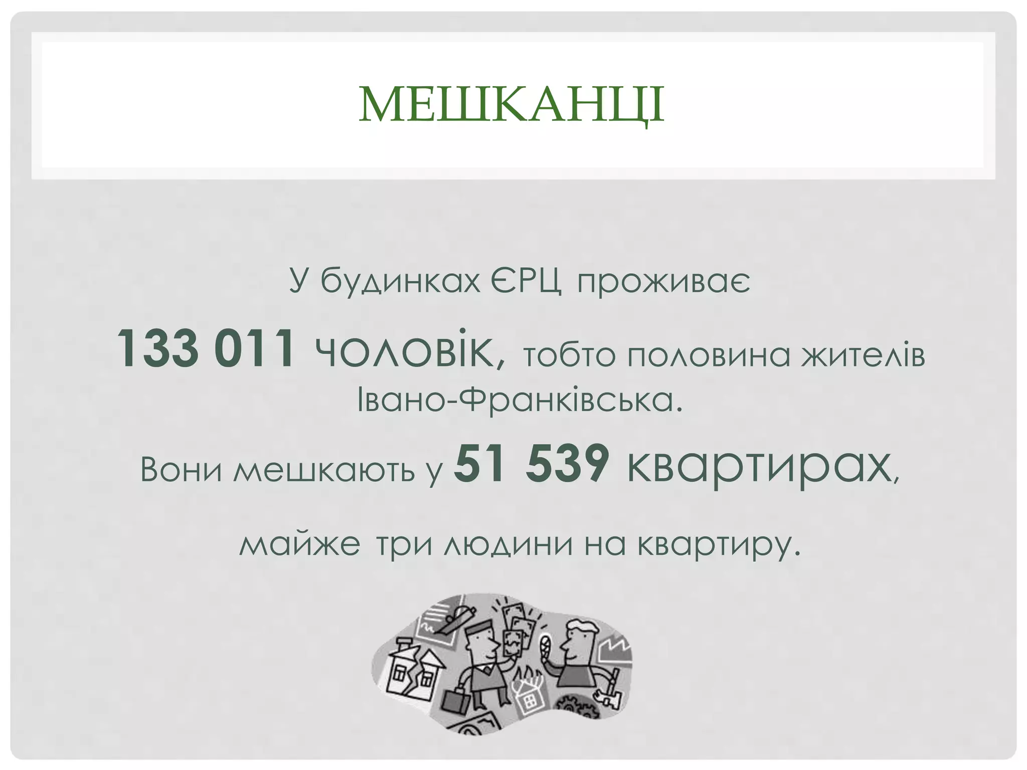 МЕШКАНЦІ
У будинках ЄРЦ проживає
133 011 чоловік, тобто половина жителів
Івано-Франківська.
Вони мешкають у 51 539 квартирах,
майже три людини на квартиру.
 