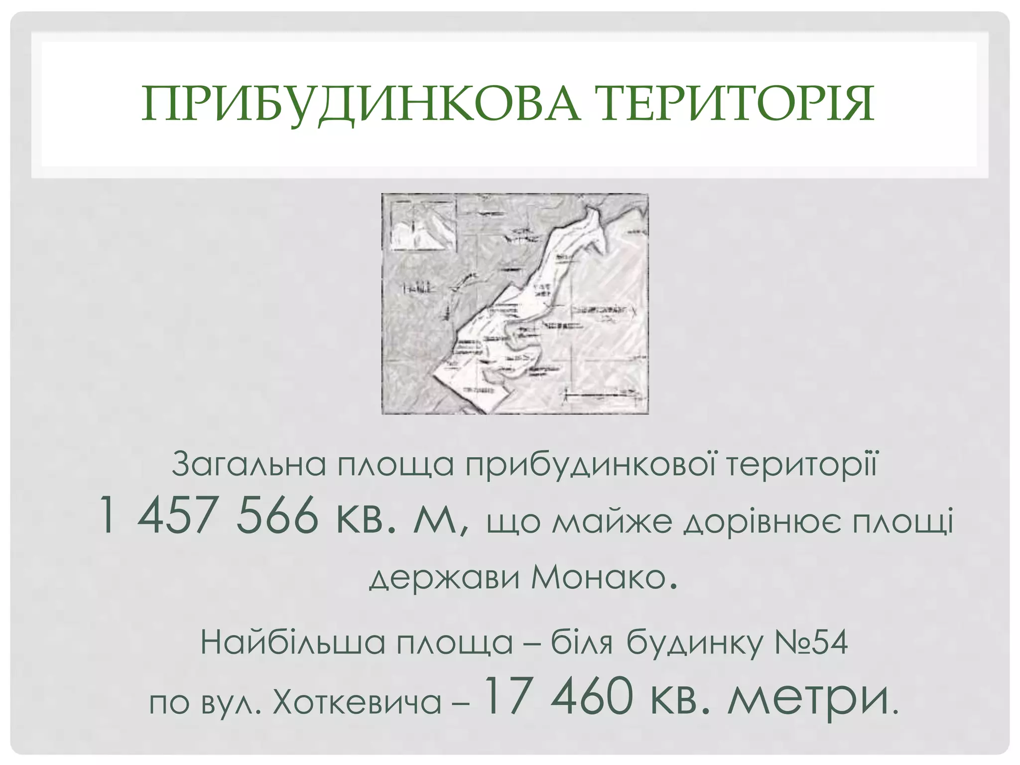ПРИБУДИНКОВА ТЕРИТОРІЯ
Загальна площа прибудинкової території
1 457 566 кв. м, що майже дорівнює площі
держави Монако.
Найбільша площа – біля будинку №54
по вул. Хоткевича – 17 460 кв. метри.
 