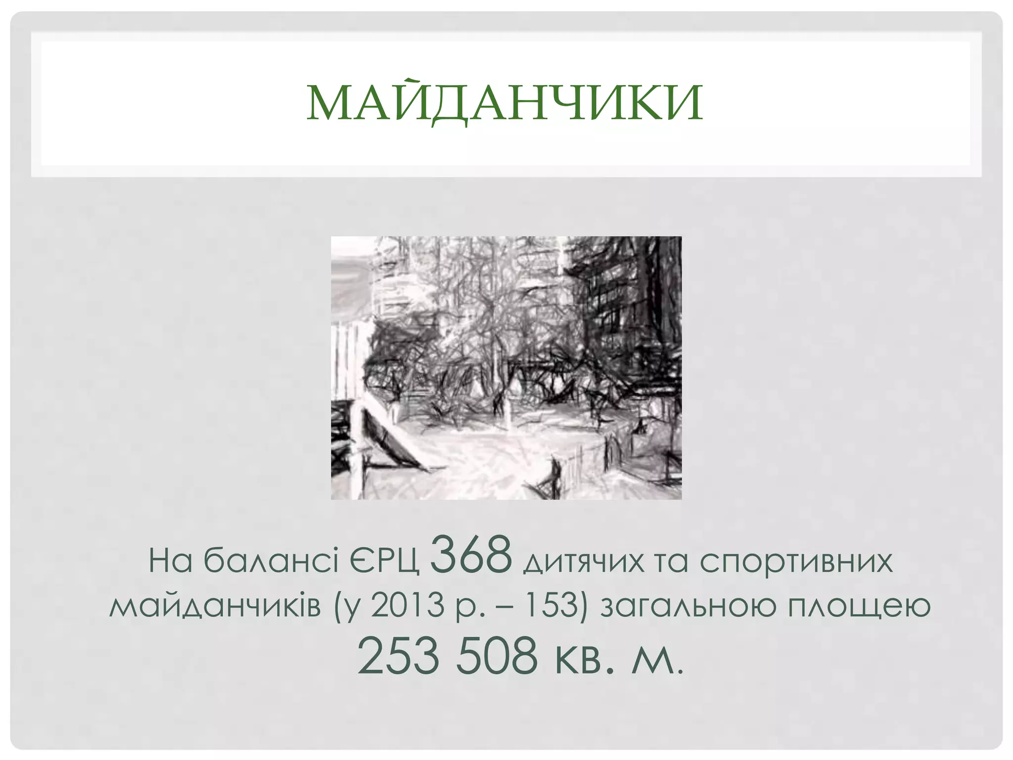 МАЙДАНЧИКИ
На балансі ЄРЦ 368 дитячих та спортивних
майданчиків (у 2013 р. – 153) загальною площею
253 508 кв. м.
 