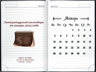 Литературный календарь
на январь 2015 года
МБУК АР МЦБ
им. М. А. Шолохова
г.Аксай – 2015 г.
 