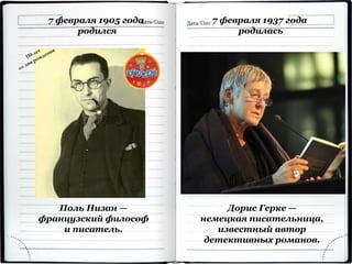 7 февраля 1905 года
родился
Поль Низан —
французский философ
и писатель.
7 февраля 1937 года
родилась
Дорис Герке —
немецкая писательница,
известный автор
детективных романов.
 