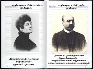 22 февраля 1866 года
родился
Джалил Гусейнкули оглы
Мамедкулизаде—
азербайджанский журналист,
просветитель и писатель-сатирик.
22 февраля 1861 г года
родилась
Анастасия Алексеевна
Вербицкая –
русский прозаик.
 