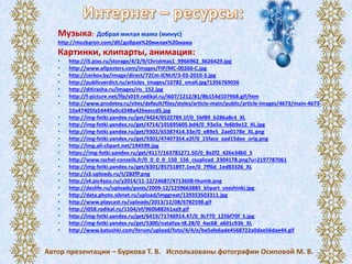 Музыка: Добрая милая мама (минус)
http://muzbaron.com/dll/добрая%20милая%20мама
Картинки, клипарты, анимация:
• http://i5.pixs.ru/storage/4/2/9/Christmas1_9966962_3626429.jpg
• http://www.allposters.com/images/FIP/MC-00260-C.jpg
• http://cerkov.by/image/direct/72Cm-lCNUf/3-03-2010-3.jpg
• http://publicverdict.ru/articles_images/10782_small.jpg?1356769056
• http://ditirasha.ru/images/ris_152.jpg
• http://f-picture.net/lfp/s019.radikal.ru/i607/1212/81/8b154d107968.gif/htm
• http://www.prodetey.ru/sites/default/files/styles/article-main/public/article-images/4673/main-4673-
10a47405fa54449a0cd248a426eeccd5.jpg
• http://img-fotki.yandex.ru/get/4424/8522789.1f/0_5bf89_b286a8c4_XL
• http://img-fotki.yandex.ru/get/4714/101695605.bd4/0_93a5a_fe6b9e12_XL.jpg
• http://img-fotki.yandex.ru/get/9302/65387414.33e/0_e89e5_2ae0178e_XL.png
• http://img-fotki.yandex.ru/get/9301/47407354.e2f/0_15face_aad15dee_orig.png
• http://img.all-clipart.net/194599.jpg
• https://img-fotki.yandex.ru/get/4117/163781271.50/0_8e2f2_426e34b0_S
• http://www.rachel-conseils.fr/0_0_0_0_150_156_csupload_2304178.png?u=2197787061
• http://img-fotki.yandex.ru/get/6301/85751897.1ee/0_7ff6d_1ed83326_XL
• http://s3.uploads.ru/t/2BZfP.png
• http://s4.pic4you.ru/y2014/11-12/24687/4713608-thumb.png
• http://deslife.ru/uploads/posts/2009-12/1259663885_klipart_snezhinki.jpg
• http://data.photo.sibnet.ru/upload/imggreat/129353503311.jpg
• http://www.playcast.ru/uploads/2013/12/08/6782598.gif
• http://i058.radikal.ru/1104/ef/960b88261aa9.gif
• http://img-fotki.yandex.ru/get/6419/71746914.47/0_9c770_125bf70f_S.jpg
• http://img-fotki.yandex.ru/get/5300/nataliya-t8.28/0_4ac68_a601c93b_XL
• http://www.katushki.com/forum/upload/foto/4/4/e/be5afe6ade4568722a0dae56dae44.gif
Автор презентации – Буркова Т. В. Использованы фотографии Осиповой М. В.
 