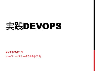 実践DEVOPS
2015/02/14
オープンセミナー2015@広島
 