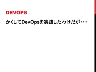 DEVOPS
かくしてDevOpsを実践したわけだが・・・
 