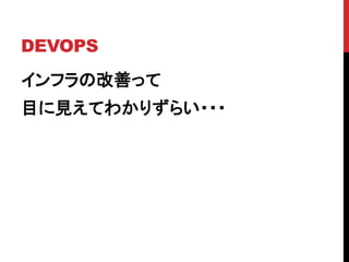 DEVOPS
インフラの改善って
目に見えてわかりずらい・・・
 