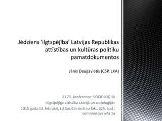 LU 73. konference: SOCIOLOĢIJA
«Ilgstpējīga attīstība Latvijā un socioloģijā»
2015.gada 13. februārī, LU Sociālo zinātņu fak., 325. aud.;
Lomonosova ielā 1a
 