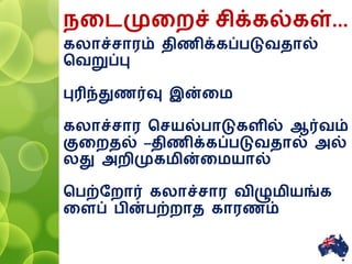 னைமுனைச் சிக்கல்கள்...
கலாச்சாரம் திணிக்கப்படுவதால்
சவறுப்பு
புரிந்துணர்வு இன்னம
கலாச்சார சசயல்பாடுகளில் ஆர்வம்
குனைதல் –திணிக்கப்படுவதால் அல்
லது அைிமுகமின்னமயால்
சபற்ரைார் கலாச்சார விழுமியங்க
னளப் பின்பற்ைாத காரணம்
10
 