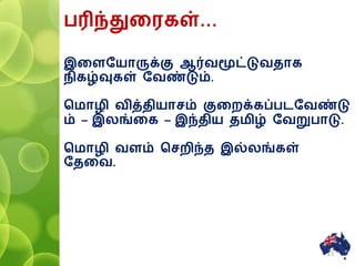 பரிந்துனரகள்…
இனளரயாருக்கு ஆர்வமூட்டுவதாக
ிகழ்வுகள் ரவண்டும்.
சமாழி வித்தியாசம் குனைக்கப்பைரவண்டு
ம் – இலங்னக – இந்திய தமிழ் ரவறுபாடு.
சமாழி வளம் சசைிந்த இல்லங்கள்
ரதனவ.
13
 