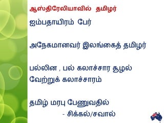 ஆஸ்திரரலியாவில் தமிழர்
ஐம்ெதாயிரம் தெர்
அதநகைானவர் இலங்வகத் தைிழர்
ெல்லின , ெல் கலாச்சார சூழல்
தவற்றுக் கலாச்சாரம்
தைிழ் ைரபு தெணுவதில்
- சிக்கல்/சவால் 3
 
