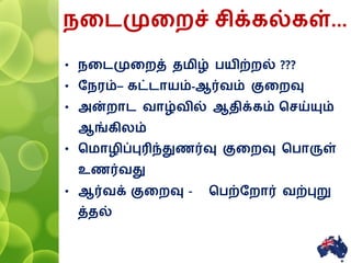னைமுனைச் சிக்கல்கள்...
• னைமுனைத் தமிழ் பயிற்ைல் ???
• ர ரம்– கட்ைாயம்-ஆர்வம் குனைவு
• அன்ைாை வாழ்வில் ஆதிக்கம் சசய்யும்
ஆங்கிலம்
• சமாழிப்புரிந்துணர்வு குனைவு சபாருள்
உணர்வது
• ஆர்வக் குனைவு - சபற்ரைார் வற்புறு
த்தல்
7
 