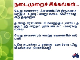 னைமுனைச் சிக்கல்கள்...
ரவறு கலாச்சார பின்ைணியில் திருமணம்
மற்றும் உைவு - ரவறு/ கலப்பு கலாச்சாரத்
னத தழுவுதல்
தமினழ சரளமாகப் ரபசுவதற்கும் ,வாசிப்பத
ற்கும் தடுமாற்ைம் அச்சு ஊைகம் - கவர்வதி
ல்னல
ரவறு கலாச்சாரம் சார்ந்த கனலகளில் ஈடு
பாடு
புதிய கலாச்சாரம் சார்ந்து கலாச்சார விழு
மியங்கனள ிராகரிப்பது.
9
 