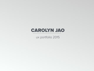 ux portfolio 2015
CAROLYN JAO
 