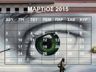 ΔΕΥ ΤΡΙ ΤΕΤ ΠΕΜ ΠΑΡ ΣΑΒ ΚΥΡ
1
2 3 4 5 6 7 8
9 10 11 12 13 14 15
16 17 18 19 20 21 22
23 24 25 26 27 28 29
30 31
ΜΑΡΤΙΟΣ 2015
 