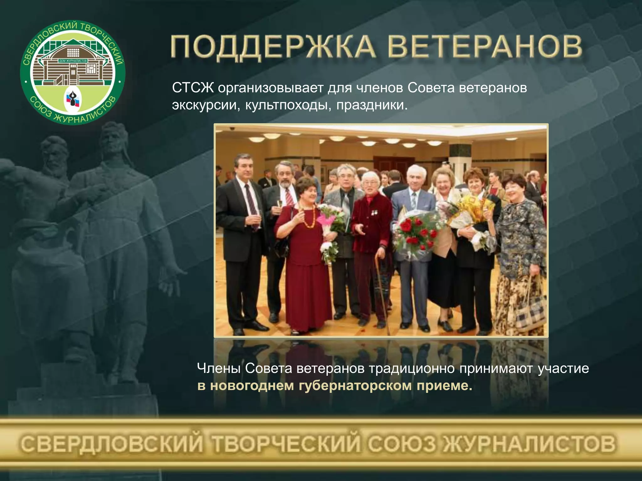 СТСЖ организовывает для членов Совета ветеранов
экскурсии, культпоходы, праздники.
Члены Совета ветеранов традиционно принимают участие
в новогоднем губернаторском приеме.
 
