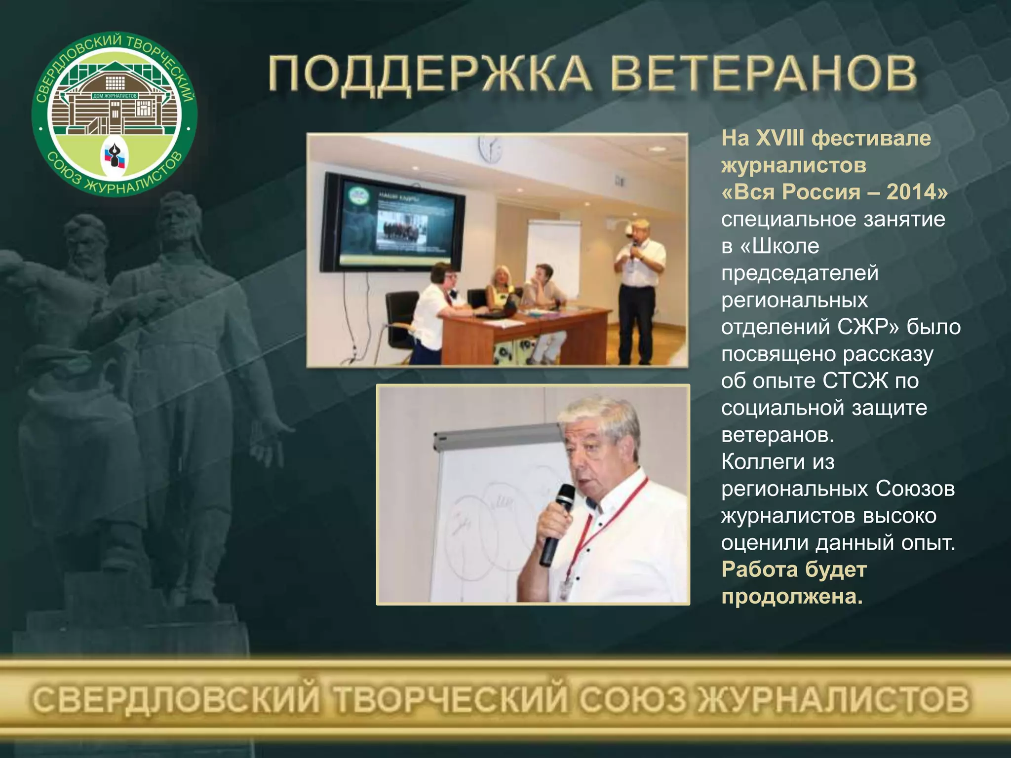 На XVIII фестивале
журналистов
«Вся Россия – 2014»
специальное занятие
в «Школе
председателей
региональных
отделений СЖР» было
посвящено рассказу
об опыте СТСЖ по
социальной защите
ветеранов.
Коллеги из
региональных Союзов
журналистов высоко
оценили данный опыт.
Работа будет
продолжена.
 