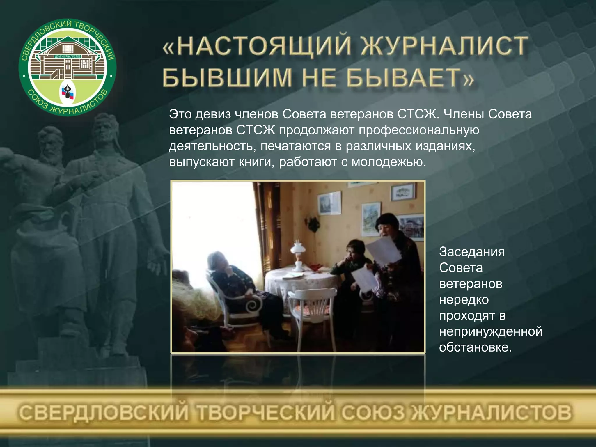Это девиз членов Совета ветеранов СТСЖ. Члены Совета
ветеранов СТСЖ продолжают профессиональную
деятельность, печатаются в различных изданиях,
выпускают книги, работают с молодежью.
Заседания
Совета
ветеранов
нередко
проходят в
непринужденной
обстановке.
 