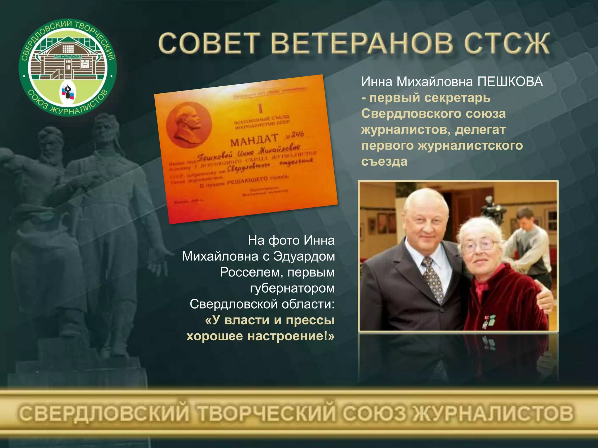 Инна Михайловна ПЕШКОВА
- первый секретарь
Свердловского союза
журналистов, делегат
первого журналистского
съезда
На фото Инна
Михайловна с Эдуардом
Росселем, первым
губернатором
Свердловской области:
«У власти и прессы
хорошее настроение!»
 