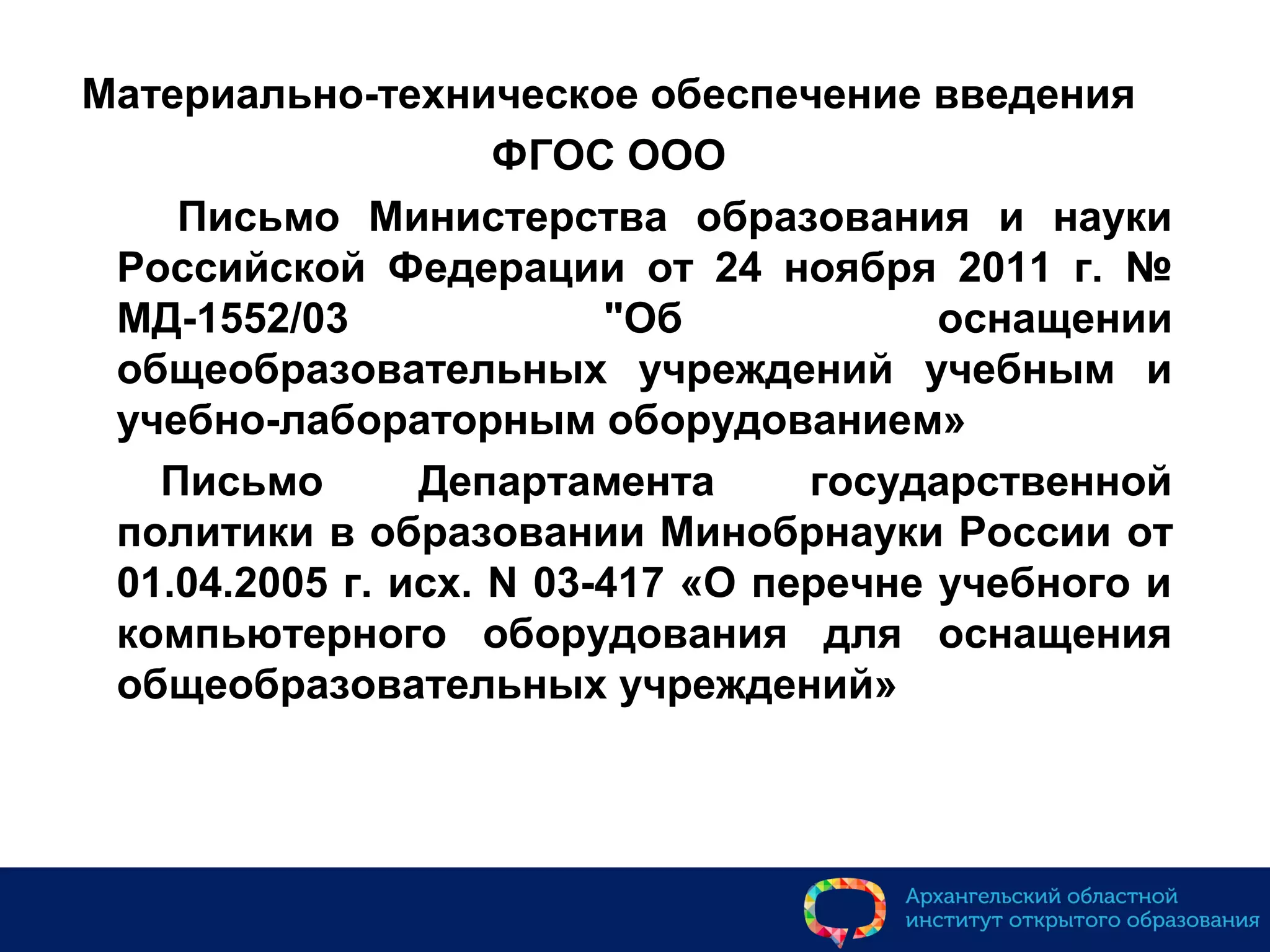 Материально-техническое обеспечение введения
ФГОС ООО
Письмо Министерства образования и науки
Российской Федерации от 24 ноября 2011 г. №
МД-1552/03 "Об оснащении
общеобразовательных учреждений учебным и
учебно-лабораторным оборудованием»
Письмо Департамента государственной
политики в образовании Минобрнауки России от
01.04.2005 г. исх. N 03-417 «О перечне учебного и
компьютерного оборудования для оснащения
общеобразовательных учреждений»
 