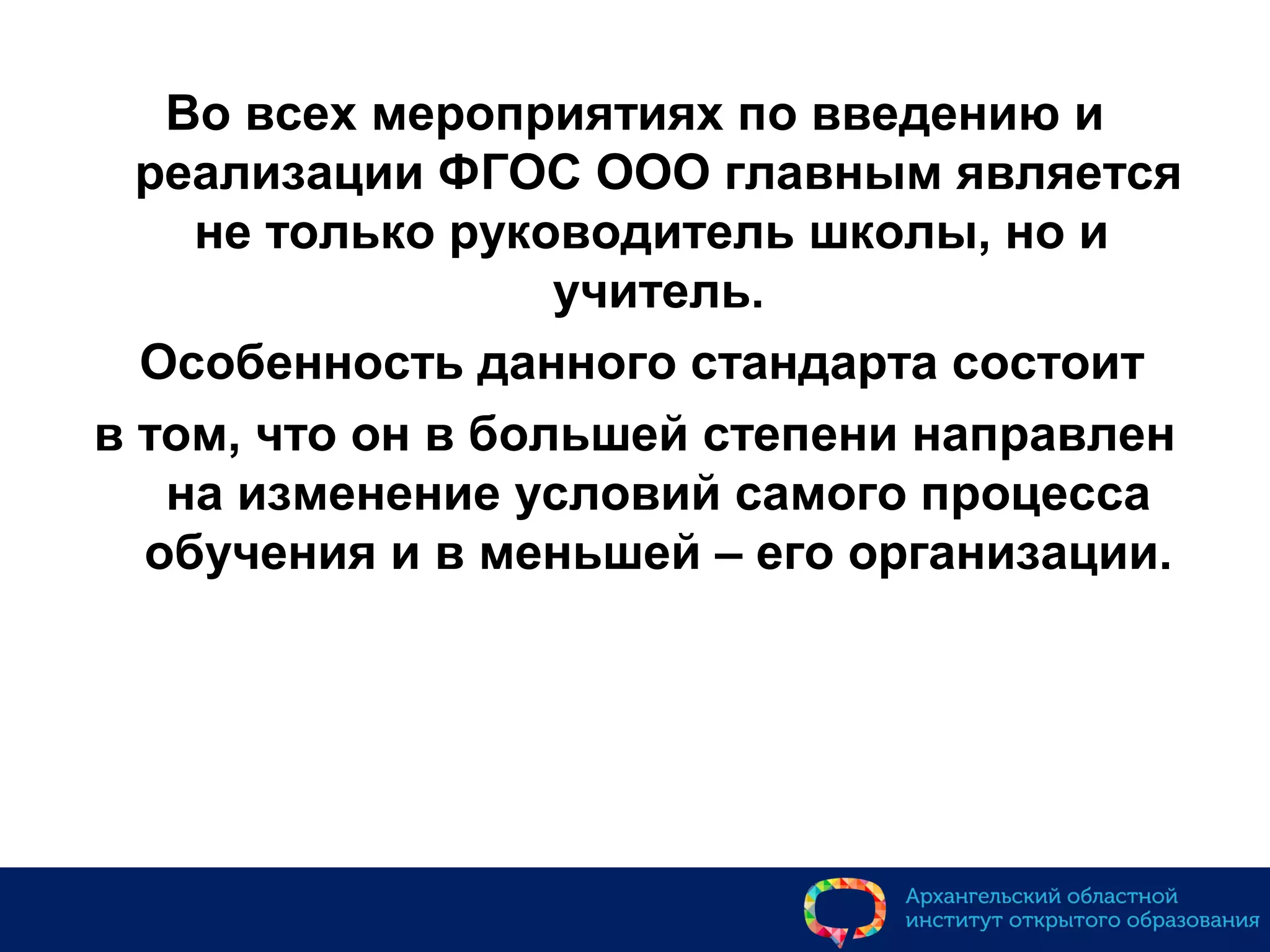 Во всех мероприятиях по введению и
реализации ФГОС ООО главным является
не только руководитель школы, но и
учитель.
Особенность данного стандарта состоит
в том, что он в большей степени направлен
на изменение условий самого процесса
обучения и в меньшей – его организации.
 