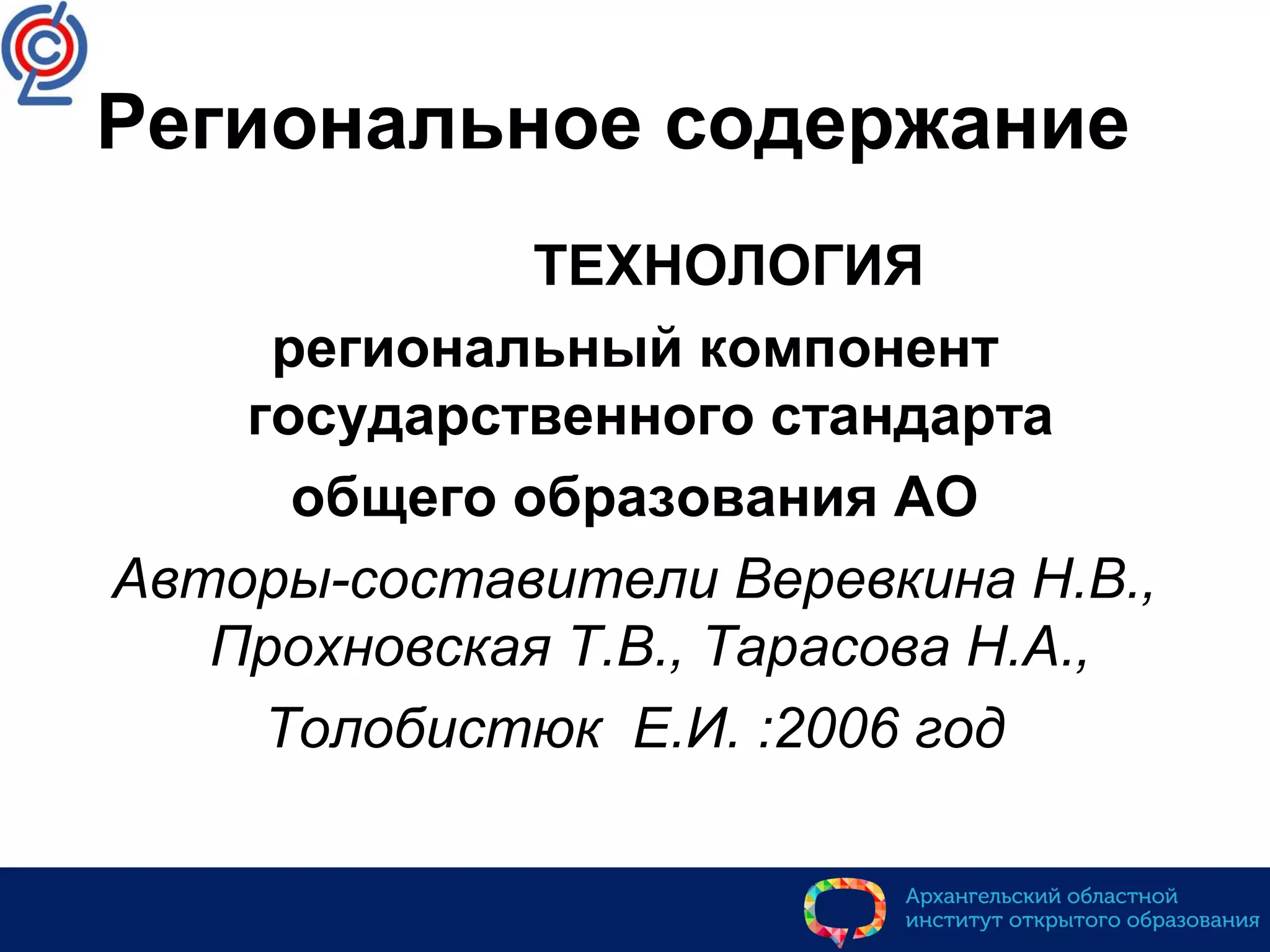 Региональное содержание
ТЕХНОЛОГИЯ
региональный компонент
государственного стандарта
общего образования АО
Авторы-составители Веревкина Н.В.,
Прохновская Т.В., Тарасова Н.А.,
Толобистюк Е.И. :2006 год
 