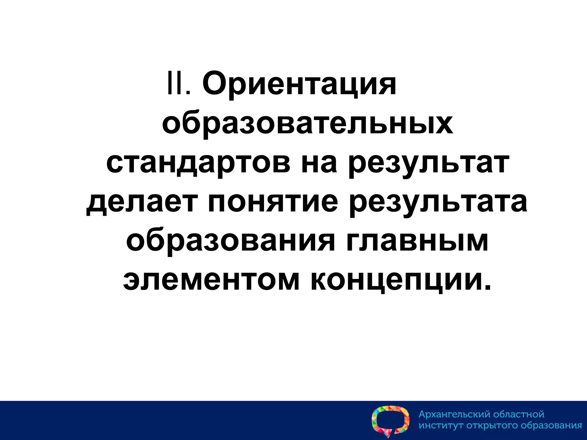 II. Ориентация
образовательных
стандартов на результат
делает понятие результата
образования главным
элементом концепции.
 