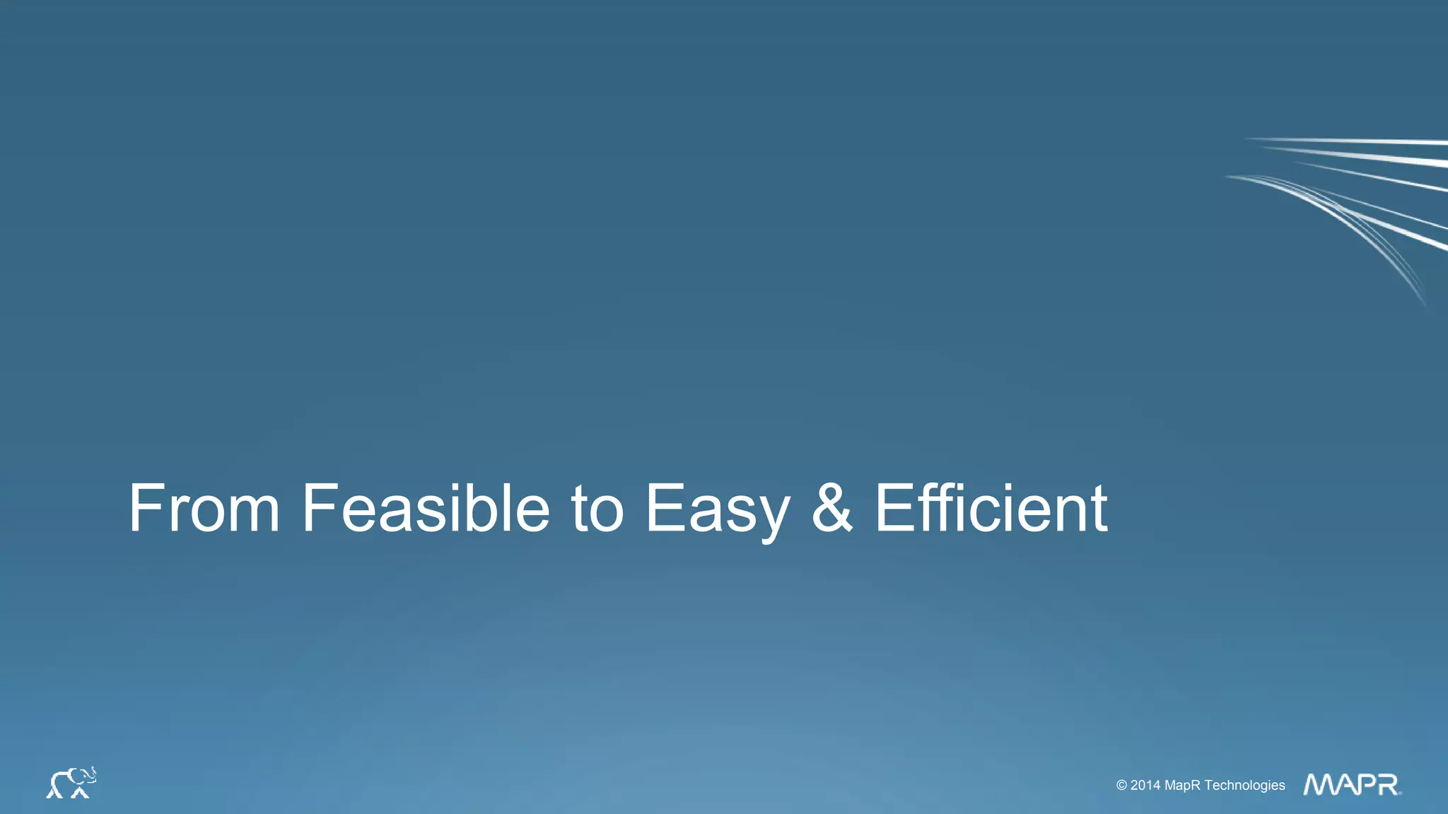 © 2014 MapR Technologies 22© 2014 MapR Technologies
From Feasible to Easy & Efficient
 