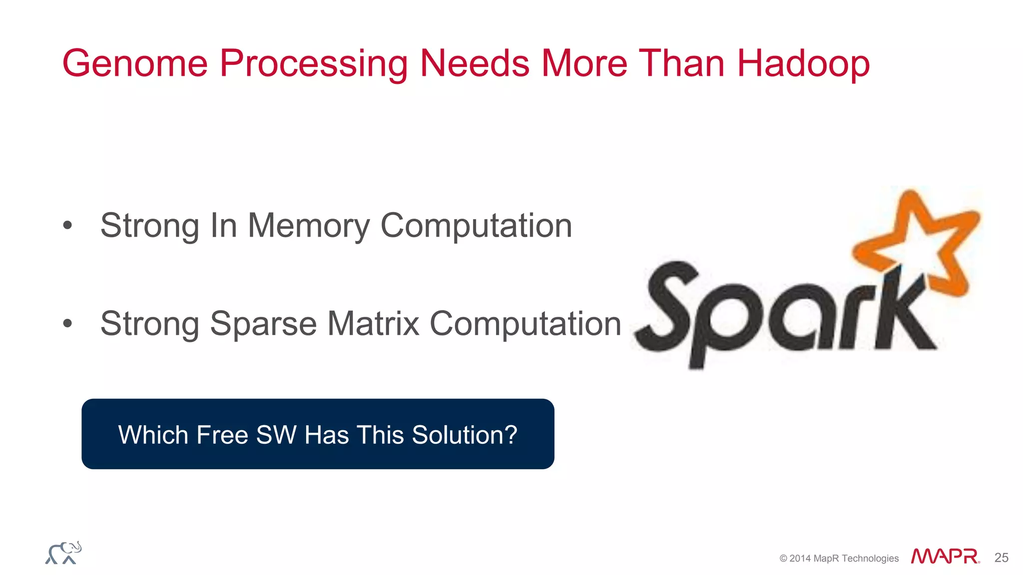 © 2014 MapR Technologies 25
Genome Processing Needs More Than Hadoop
• Strong In Memory Computation
• Strong Sparse Matrix Computation
Which Free SW Has This Solution?
 