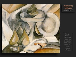 Georges
Braque ,
1882-1963,
«Plate and
Fruit Dish»,
1908, oil on
canvas, 46 x
55 cm,
private
collection
Αναλυτικός
κυβισμός
(1910-1912)
 