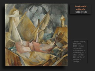 Georges Braque ,
1881-1963,
1909, «Port en
Normandie»
,(Little Harbor in
Normandy), 81.1
x 80.5 cm (32 x
31.7 in), The Art
Institute of
Chicago
Αναλυτικός
κυβισμός
(1910-1912)
 