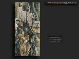 Georges Braque,
1881-1963, «Violon
et Palette», 1909
Αναλυτικός κυβισμός (1910-1912)
 