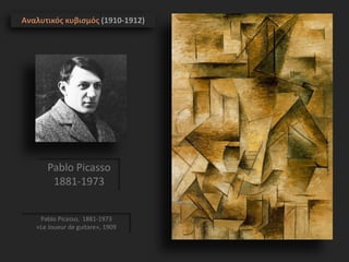 Pablo Picasso, 1881-1973
«Le Joueur de guitare», 1909
Αναλυτικός κυβισμός (1910-1912)
Pablo Picasso
1881-1973
 