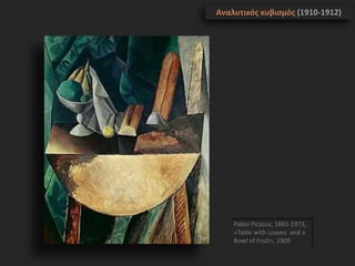 Pablo Picasso, 1881-1973,
«Table with Loaves and a
Bowl of Fruit», 1909
Αναλυτικός κυβισμός (1910-1912)
 