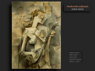 Pablo Picasso
1881-1973
«Girl with
Mandolin Fanny
Tellier», 1910
Αναλυτικός κυβισμός
(1910-1912)
 