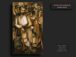 Albert_Gleizes
1881-1953
«Άντρας στο
μπαλκόνι», 1912
Αναλυτικός κυβισμός
(1910-1912)
 