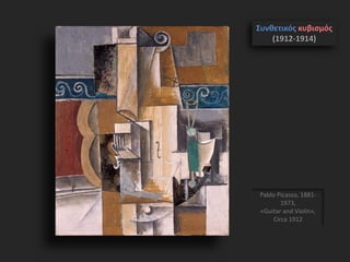Pablo Picasso, 1881-
1973,
«Guitar and Violin»,
Circa 1912
Συνθετικός κυβισμός
(1912-1914)
 