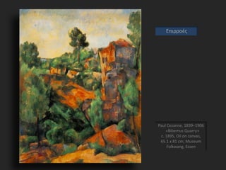Paul Cezanne, 1839–1906
«Bibemus Quarry»
c. 1895, Oil on canvas,
65.1 x 81 cm, Museum
Folkwang, Essen
Επιρροές
 