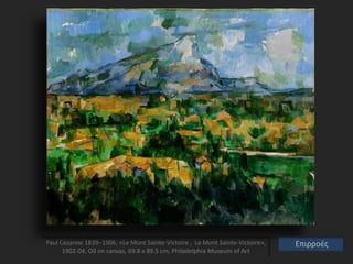 Paul Cezanne 1839–1906, «Le Mont Sainte-Victoire , Le Mont Sainte-Victoire»,
1902-04, Oil on canvas, 69.8 x 89.5 cm, Philadelphia Museum of Art
Επιρροές
 