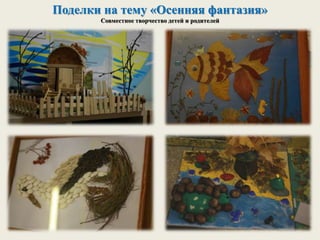 Поделки на тему «Осенняя фантазия»
Совместное творчество детей и родителей
 