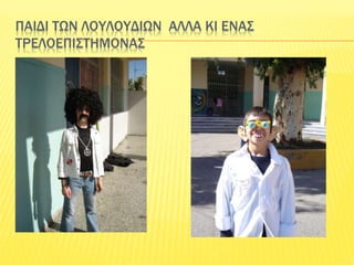 ΠΑΙΔΙ ΤΩΝ ΛΟΥΛΟΥΔΙΩΝ ΑΛΛΑ ΚΙ ΕΝΑΣ
ΤΡΕΛΟΕΠΙΣΤΗΜΟΝΑΣ
 