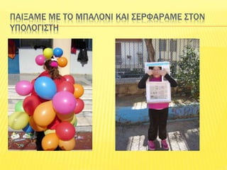 ΠΑΙΞΑΜΕ ΜΕ ΤΟ ΜΠΑΛΟΝΙ ΚΑΙ ΣΕΡΦΑΡΑΜΕ ΣΤΟΝ
ΥΠΟΛΟΓΙΣΤΗ
 