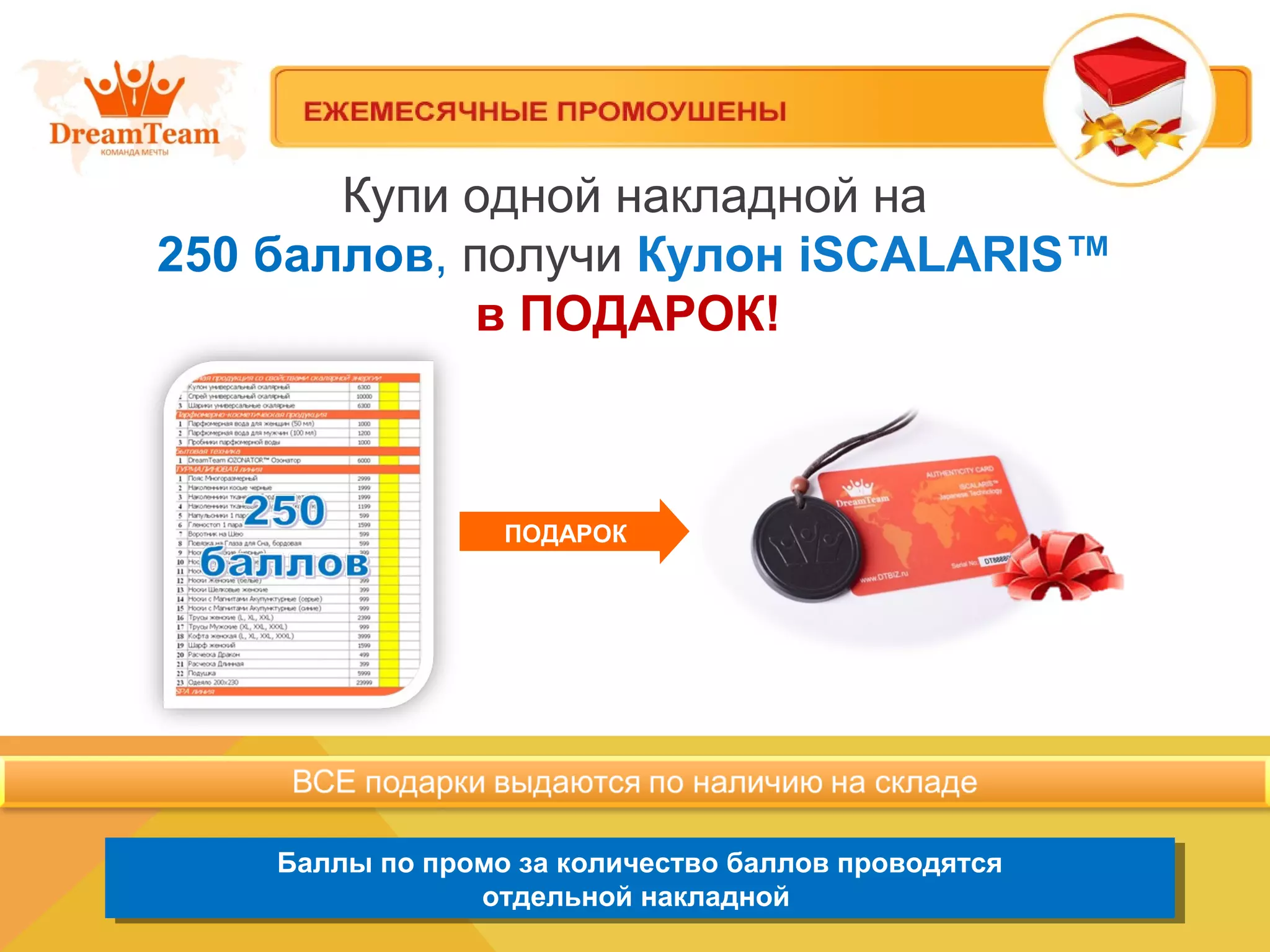 Купи одной накладной на
250 баллов, получи Кулон iSCALARIS™
в ПОДАРОК!
Баллы по промо за количество баллов проводятся
отдельной накладной
Баллы по промо за количество баллов проводятся
отдельной накладной
ПОДАРОК
 